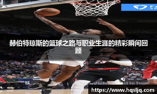 赫伯特琼斯的篮球之路与职业生涯的精彩瞬间回顾