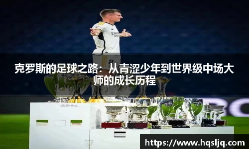 克罗斯的足球之路：从青涩少年到世界级中场大师的成长历程