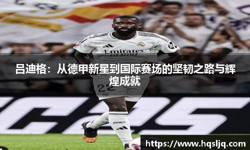 吕迪格：从德甲新星到国际赛场的坚韧之路与辉煌成就