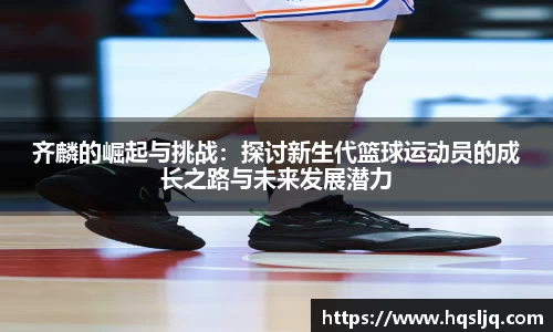 齐麟的崛起与挑战：探讨新生代篮球运动员的成长之路与未来发展潜力