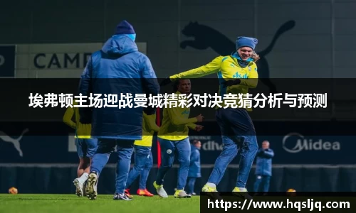 埃弗顿主场迎战曼城精彩对决竞猜分析与预测