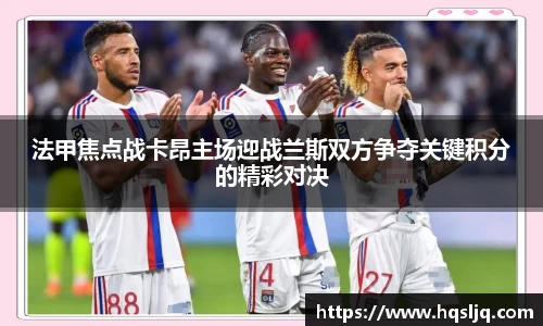 法甲焦点战卡昂主场迎战兰斯双方争夺关键积分的精彩对决